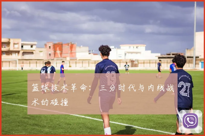 篮球技术革命：三分时代与内线战术的碰撞