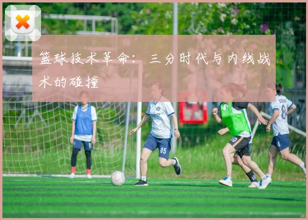篮球技术革命：三分时代与内线战术的碰撞