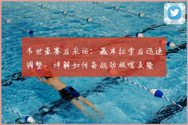 韦世豪赛后采访:赢库拉索后迅速调整,详解如何备战劲旅喀麦隆
