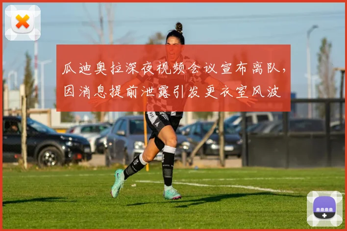 瓜迪奥拉深夜视频会议宣布离队，因消息提前泄露引发更衣室风波