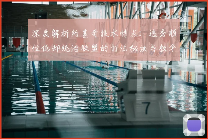 深度解析约基奇技术特点：选秀顺位低却统治联盟的打法秘诀与教学启示